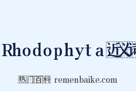 Rhodophyta近义词是什么意思的图片
